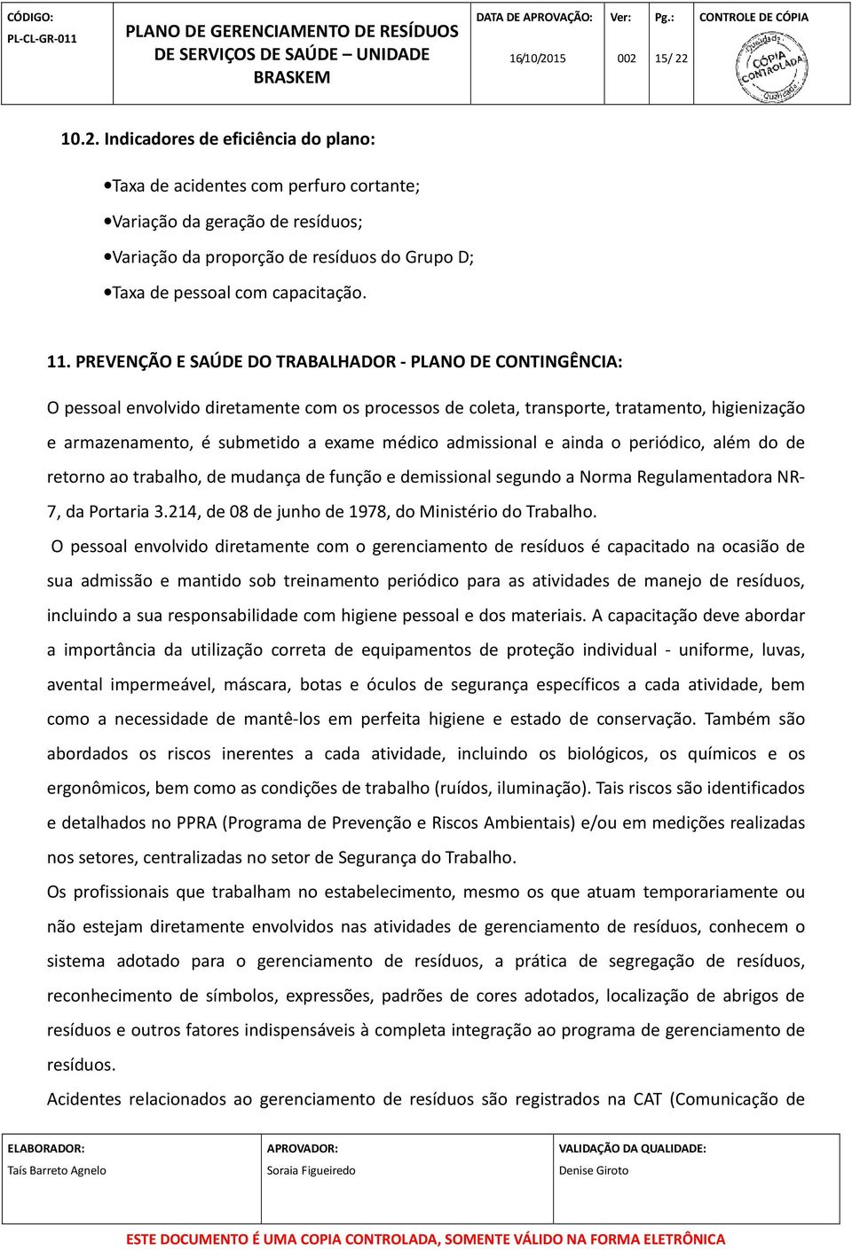 médico admissional e ainda o periódico, além do de retorno ao trabalho, de mudança de função e demissional segundo a Norma Regulamentadora NR- 7, da Portaria 3.