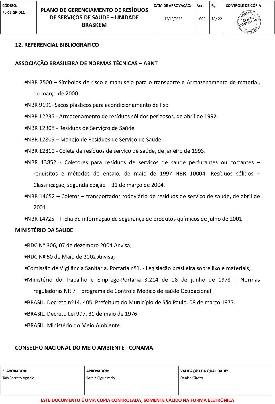 NBR 12808 - Resíduos de Serviços de Saúde NBR 12809 Manejo de Resíduos de Serviço de Saúde NBR 12810 - Coleta de resíduos de serviço de saúde, de janeiro de 1993.