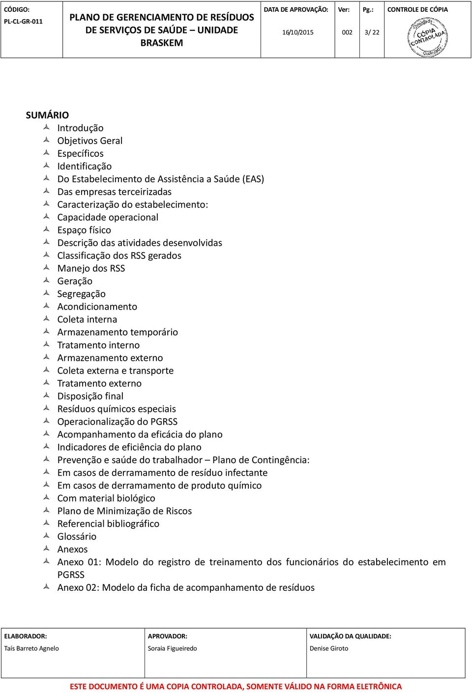 Armazenamento externo Coleta externa e transporte Tratamento externo Disposição final Resíduos químicos especiais Operacionalização do PGRSS Acompanhamento da eficácia do plano Indicadores de