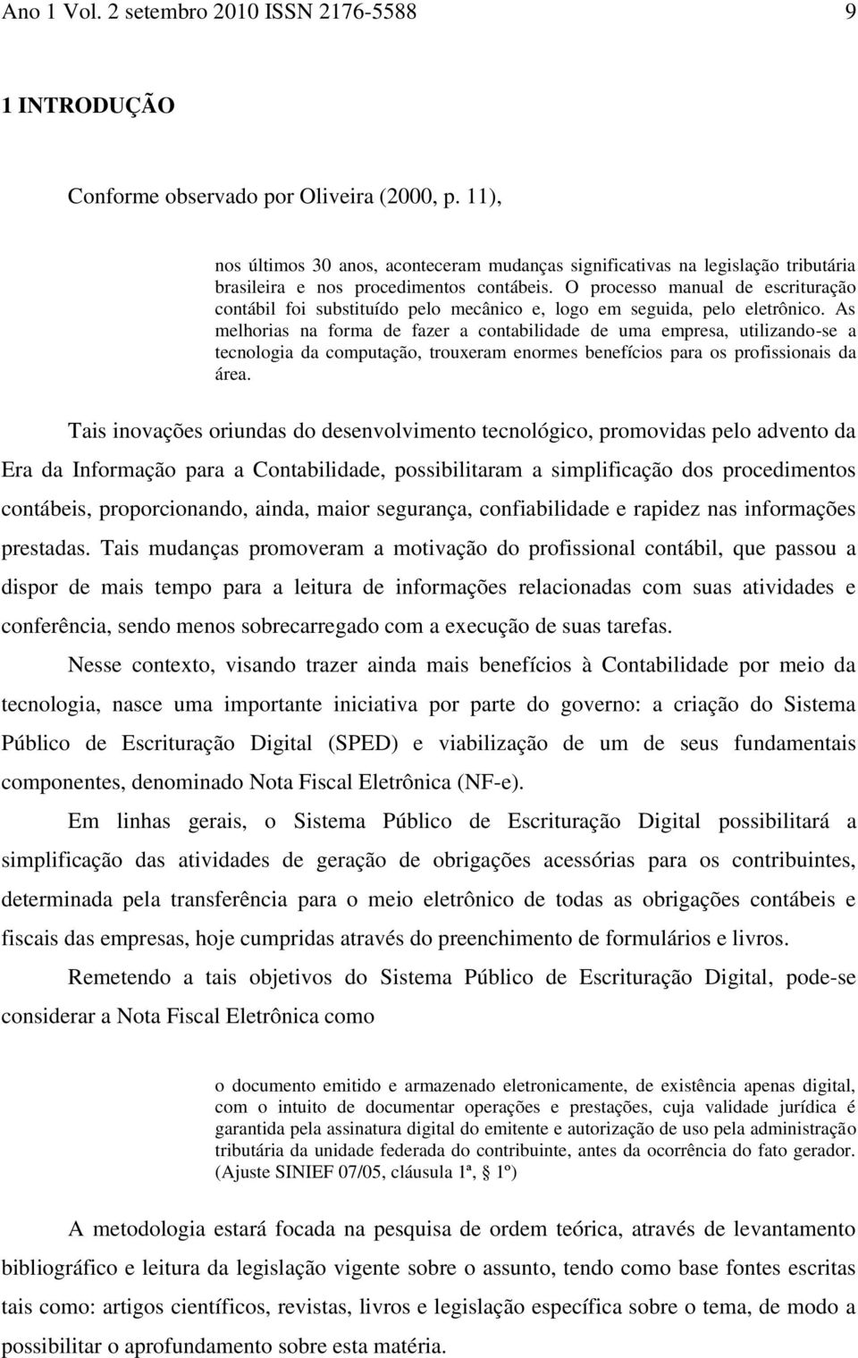 O processo manual de escrituração contábil foi substituído pelo mecânico e, logo em seguida, pelo eletrônico.