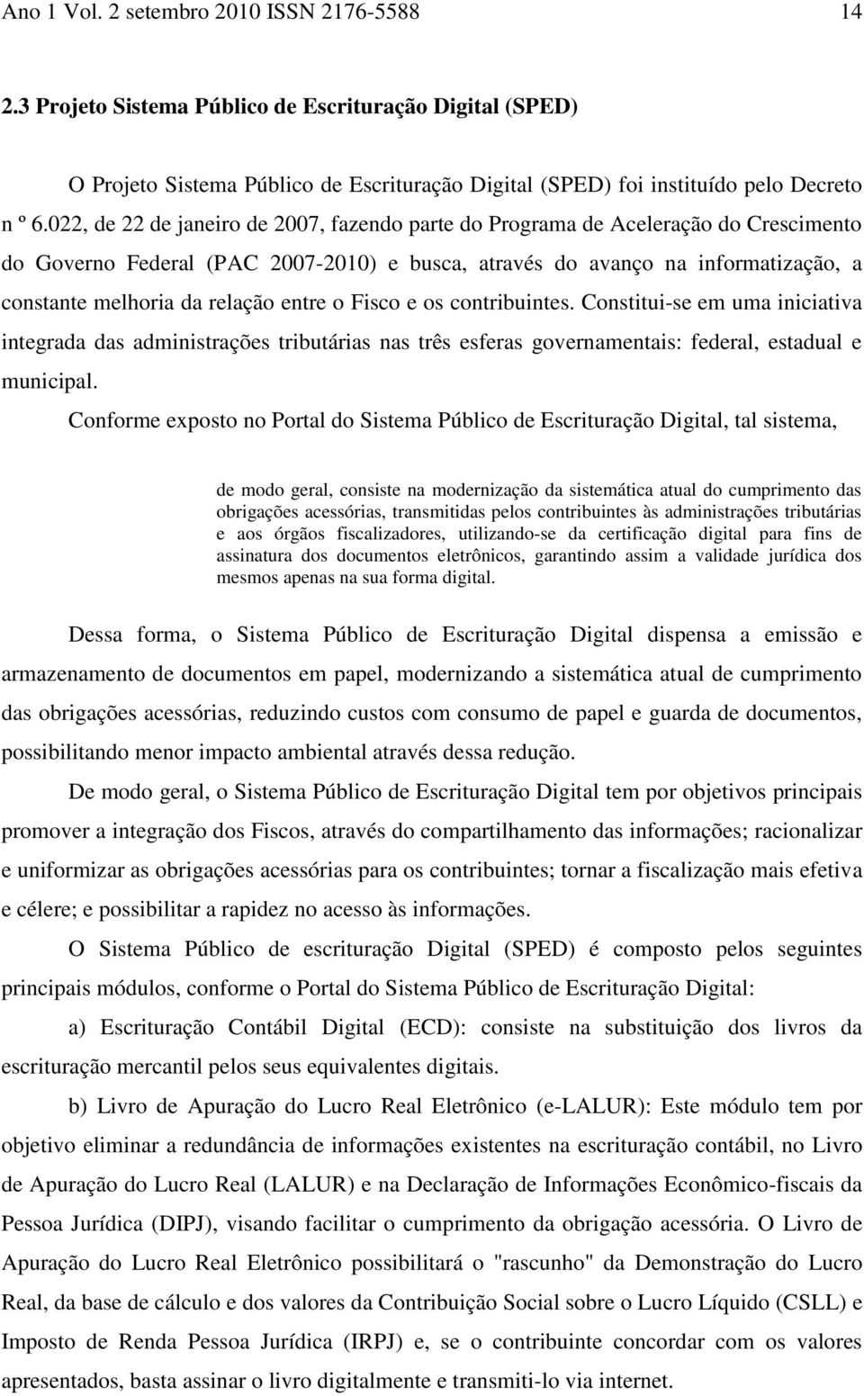 entre o Fisco e os contribuintes. Constitui-se em uma iniciativa integrada das administrações tributárias nas três esferas governamentais: federal, estadual e municipal.