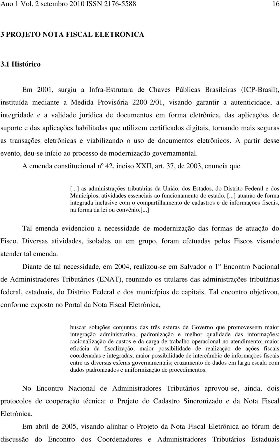 validade jurídica de documentos em forma eletrônica, das aplicações de suporte e das aplicações habilitadas que utilizem certificados digitais, tornando mais seguras as transações eletrônicas e