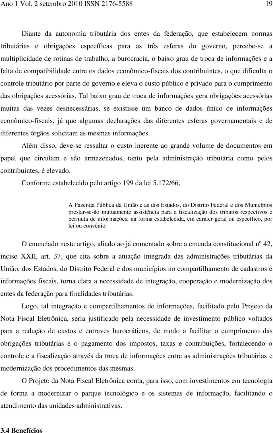 multiplicidade de rotinas de trabalho, a burocracia, o baixo grau de troca de informações e a falta de compatibilidade entre os dados econômico-fiscais dos contribuintes, o que dificulta o controle