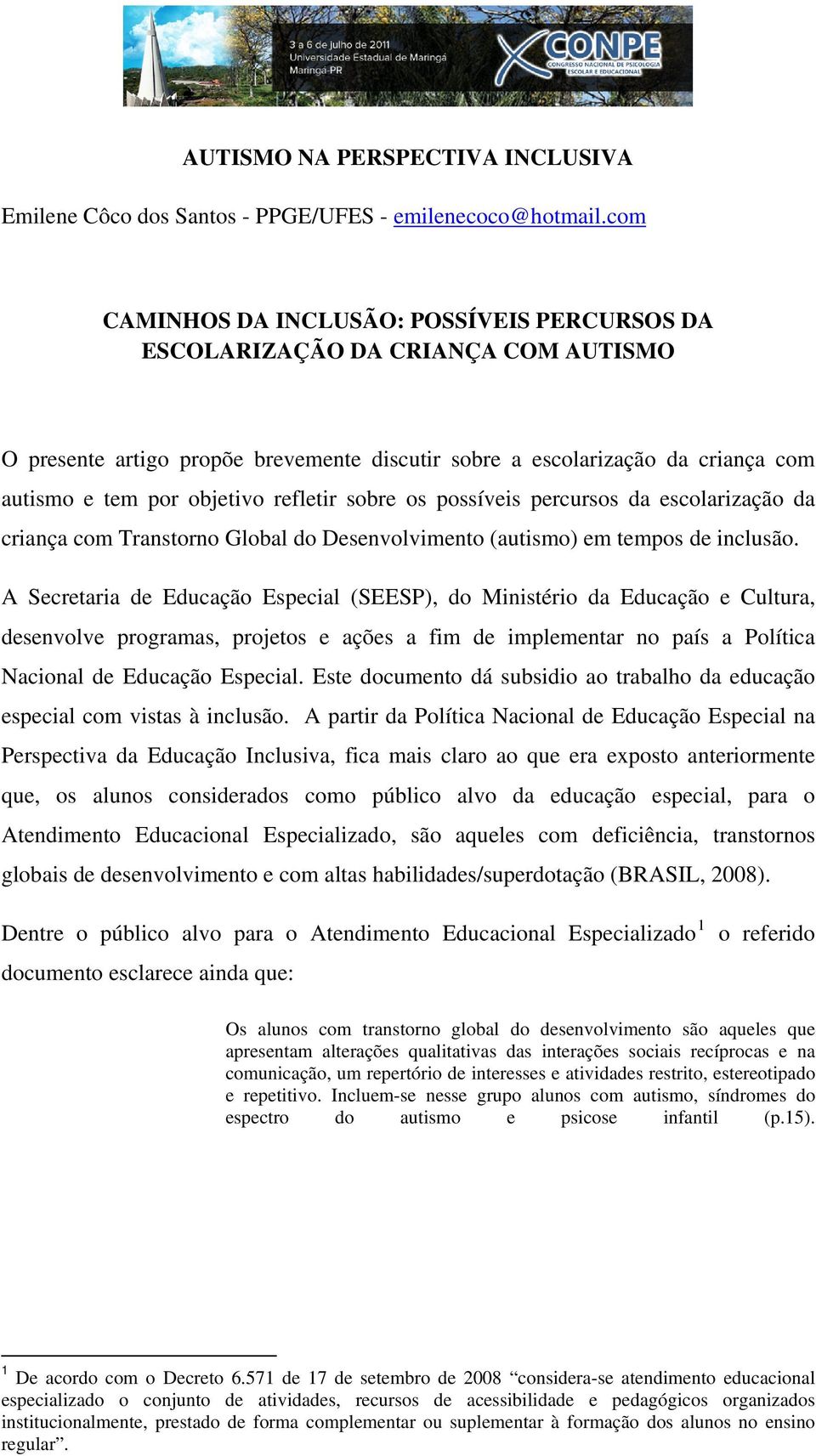 refletir sobre os possíveis percursos da escolarização da criança com Transtorno Global do Desenvolvimento (autismo) em tempos de inclusão.