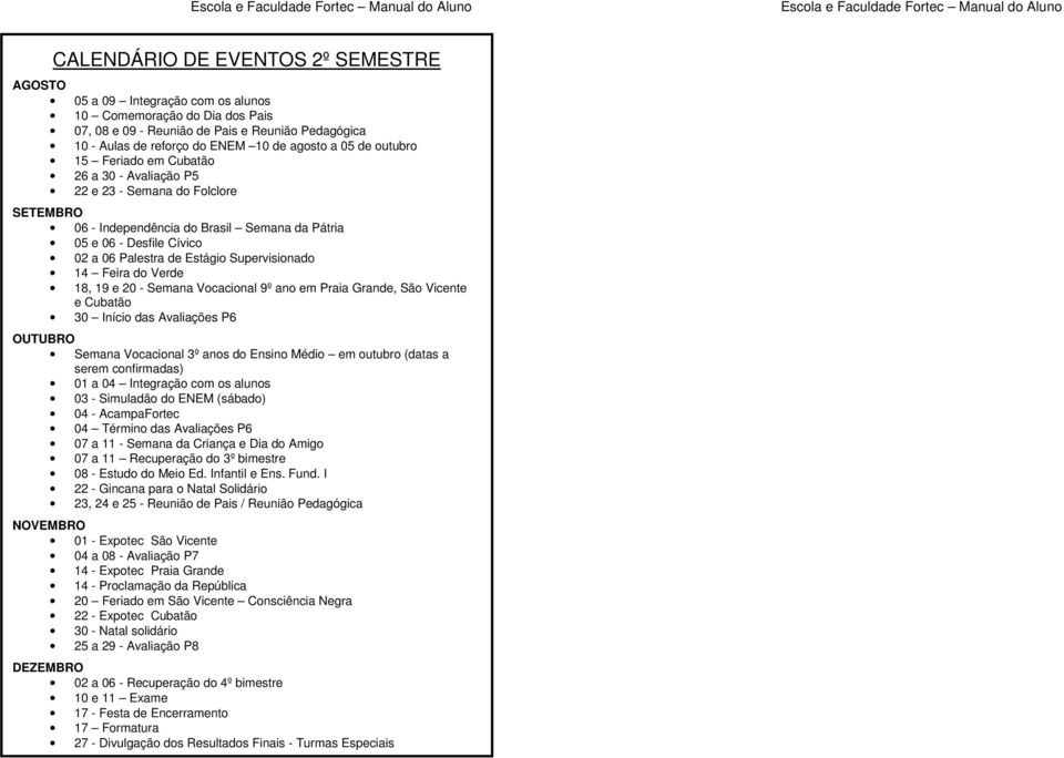 Supervisionado 14 Feira do Verde 18, 19 e 20 - Semana Vocacional 9º ano em Praia Grande, São Vicente e Cubatão 30 Início das Avaliações P6 OUTUBRO Semana Vocacional 3º anos do Ensino Médio em outubro