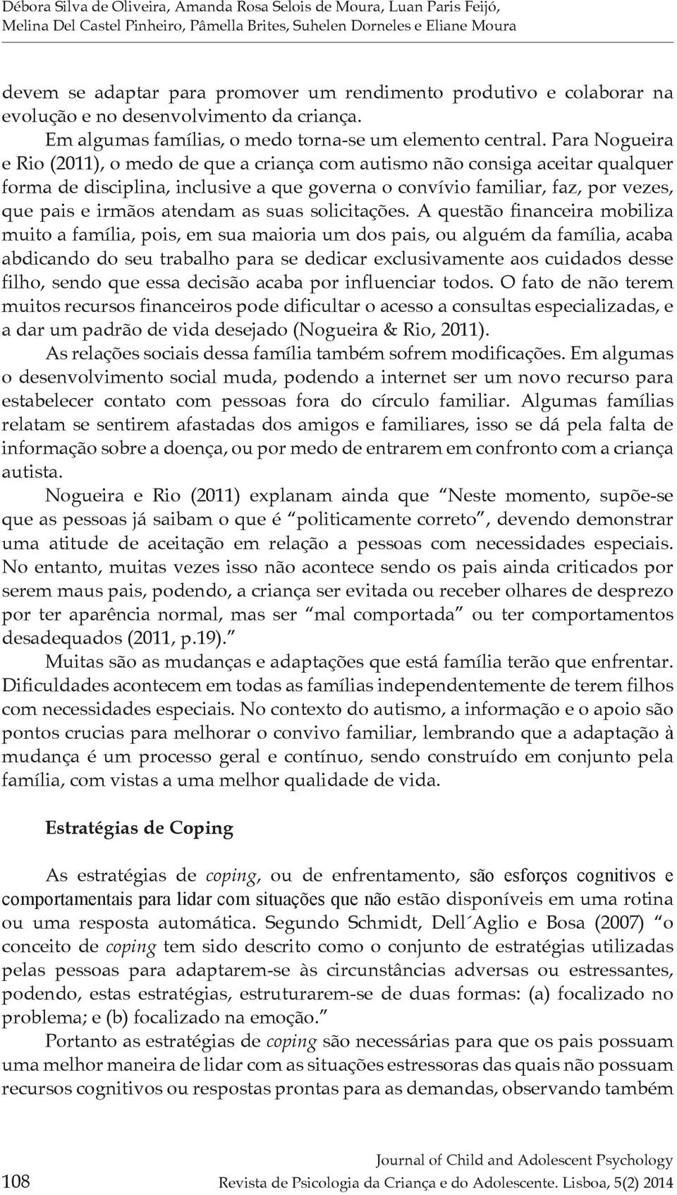 Para Nogueira e Rio (2011), o medo de que a criança com autismo não consiga aceitar qualquer forma de disciplina, inclusive a que governa o convívio familiar, faz, por vezes, que pais e irmãos