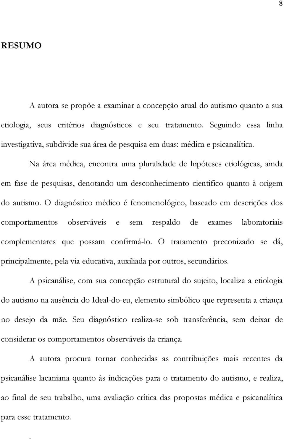 Na área médica, encontra uma pluralidade de hipóteses etiológicas, ainda em fase de pesquisas, denotando um desconhecimento científico quanto à origem do autismo.