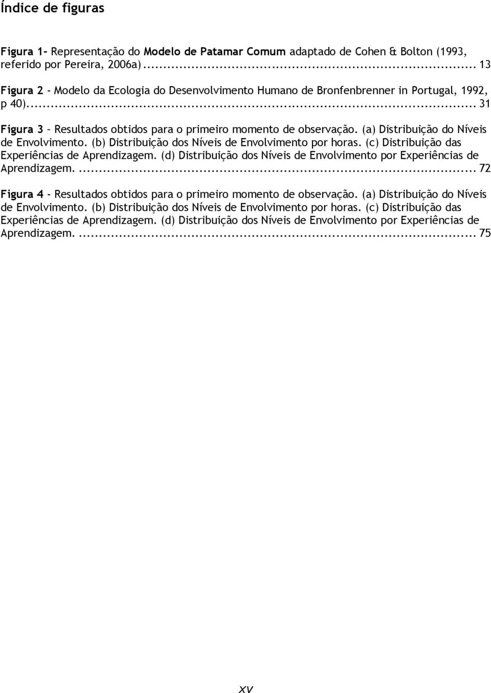 (a) Distribuição do Níveis de Envolvimento. (b) Distribuição dos Níveis de Envolvimento por horas. (c) Distribuição das Experiências de Aprendizagem.