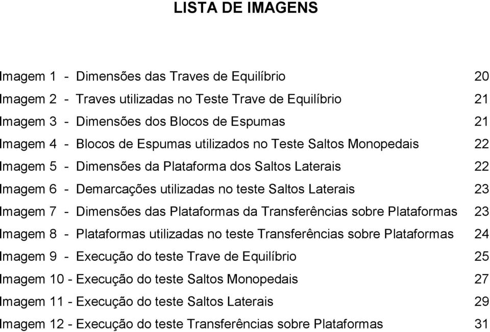 Imagem 7 - Dimensões das Plataformas da Transferências sobre Plataformas 23 Imagem 8 - Plataformas utilizadas no teste Transferências sobre Plataformas 24 Imagem 9 - Execução do teste