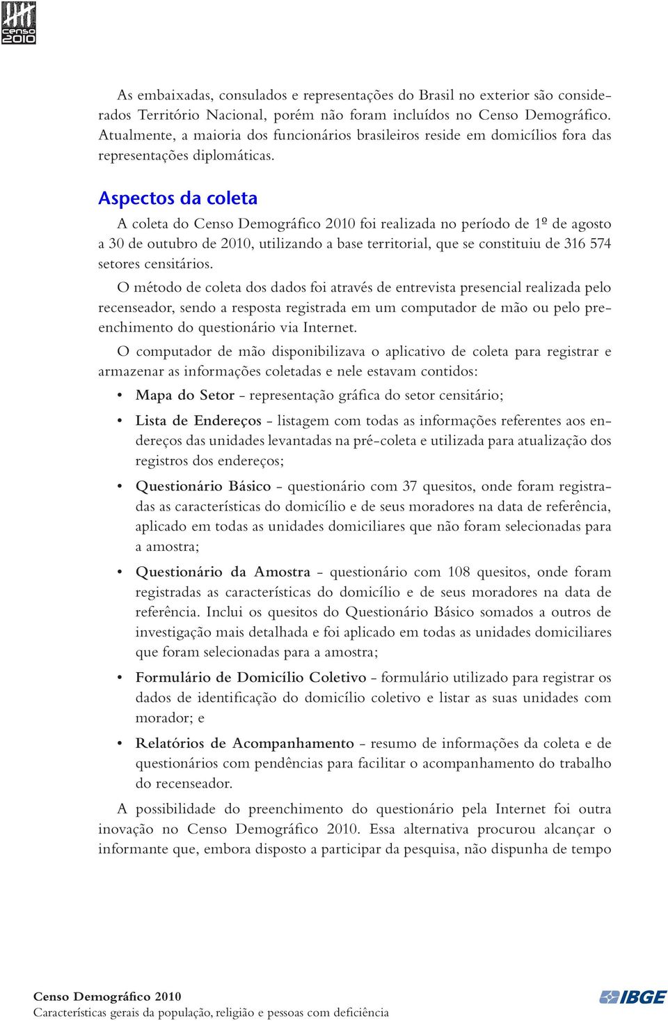 Aspectos da coleta A coleta do Censo Demográfico 2010 foi realizada no período de 1º de agosto a 30 de outubro de 2010, utilizando a base territorial, que se constituiu de 316 574 setores censitários.