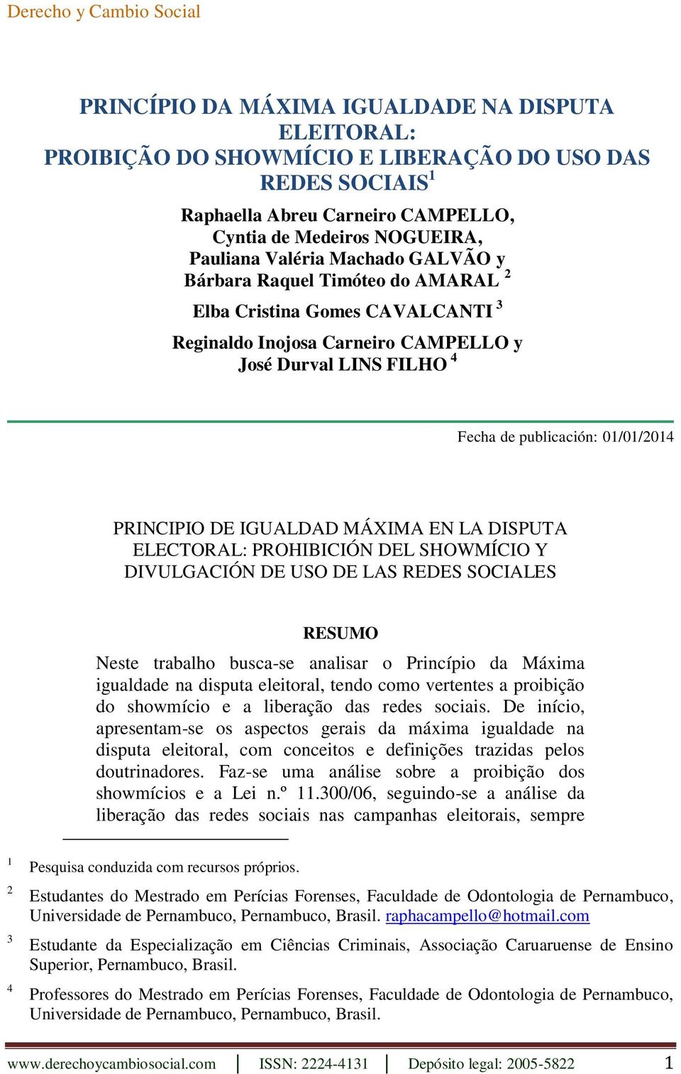 01/01/2014 PRINCIPIO DE IGUALDAD MÁXIMA EN LA DISPUTA ELECTORAL: PROHIBICIÓN DEL SHOWMÍCIO Y DIVULGACIÓN DE USO DE LAS REDES SOCIALES RESUMO Neste trabalho busca-se analisar o Princípio da Máxima