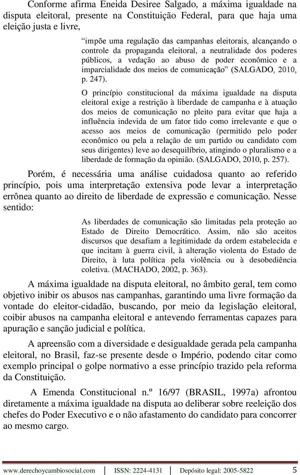 247). O princípio constitucional da máxima igualdade na disputa eleitoral exige a restrição à liberdade de campanha e à atuação dos meios de comunicação no pleito para evitar que haja a influência