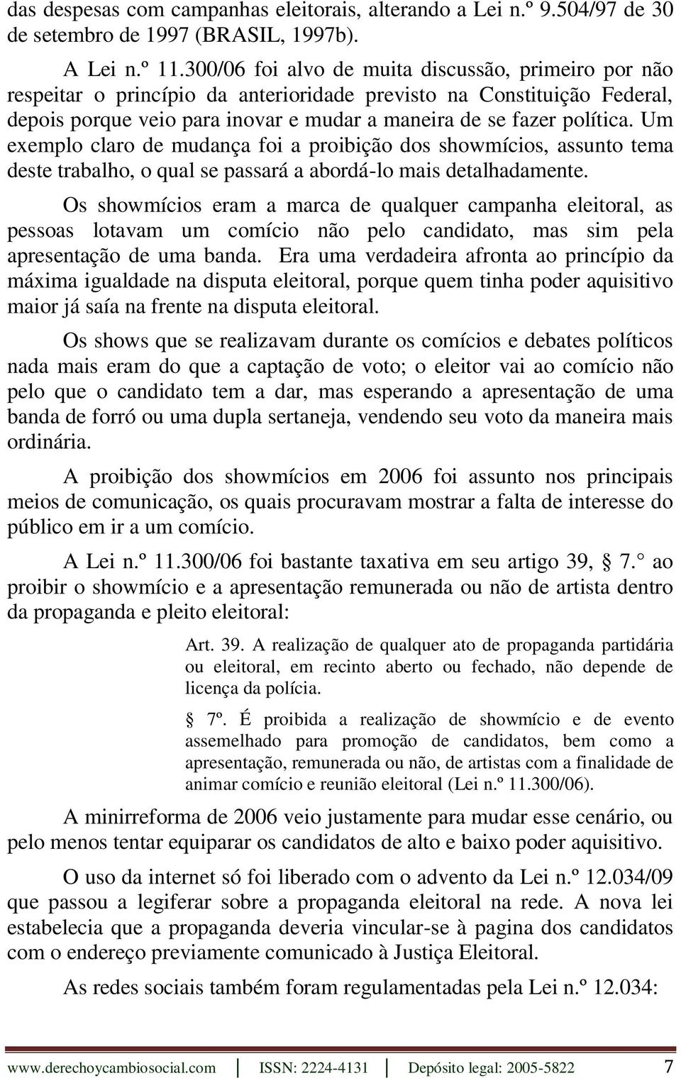 Um exemplo claro de mudança foi a proibição dos showmícios, assunto tema deste trabalho, o qual se passará a abordá-lo mais detalhadamente.