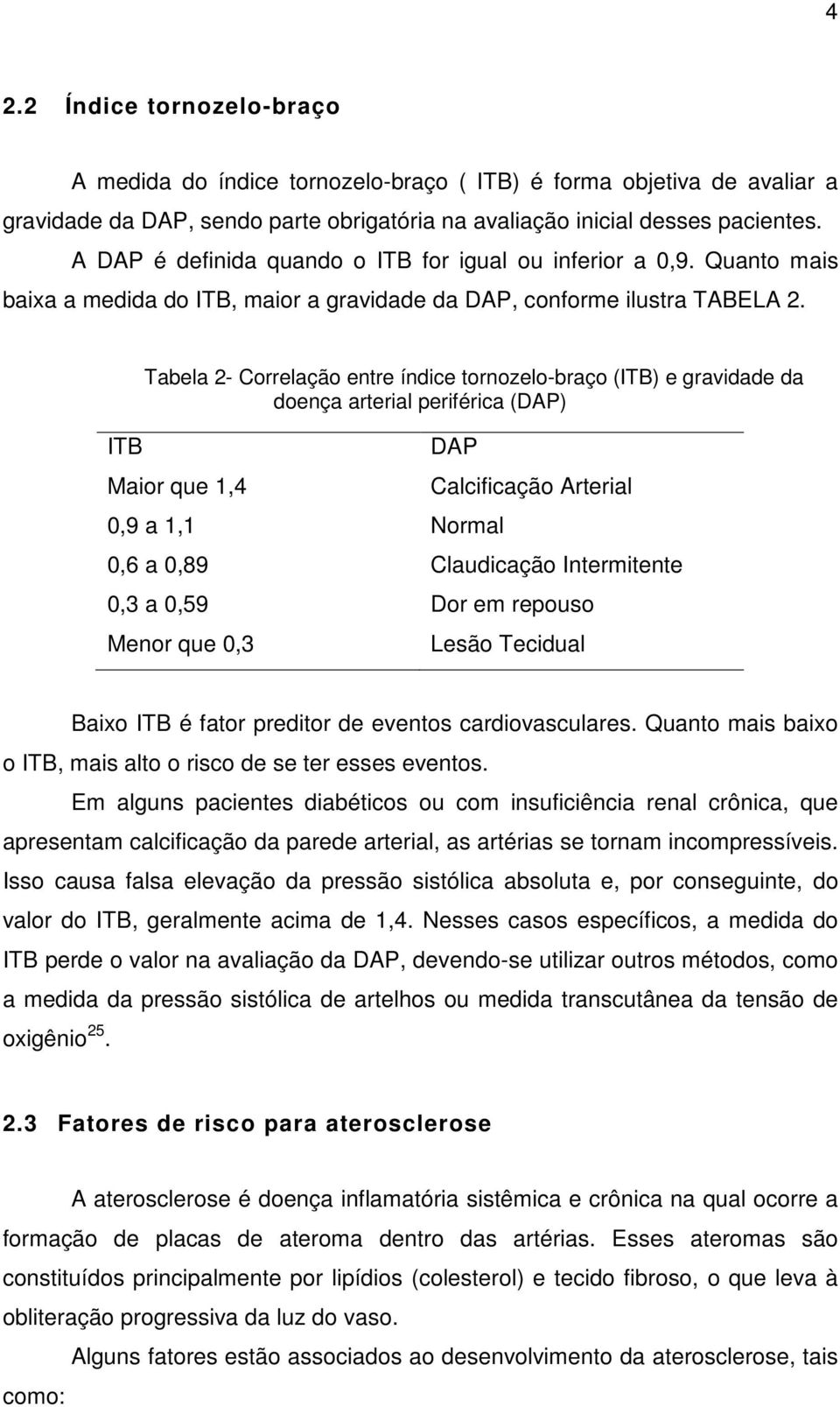 ITB Tabela 2- Correlação entre índice tornozelo-braço (ITB) e gravidade da doença arterial periférica (DAP) Maior que 1,4 DAP 0,9 a 1,1 Normal Calcificação Arterial 0,6 a 0,89 Claudicação
