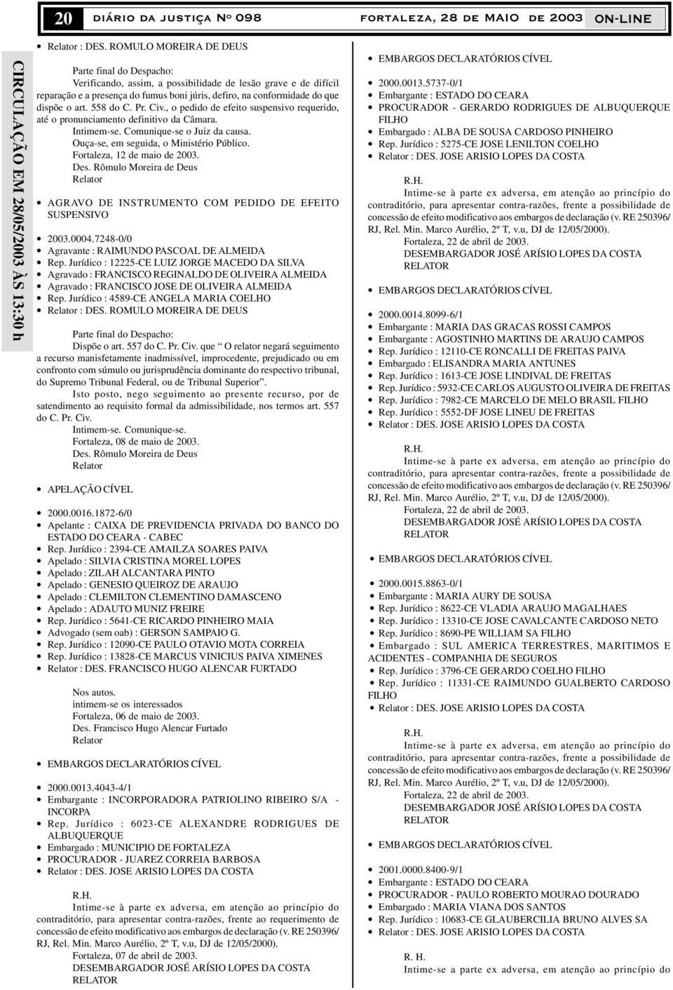 558 do C. Pr. Civ., o pedido de efeito suspensivo requerido, até o pronunciamento definitivo da Câmara. Intimem-se. Comunique-se o Juiz da causa. Ouça-se, em seguida, o Ministério Público.