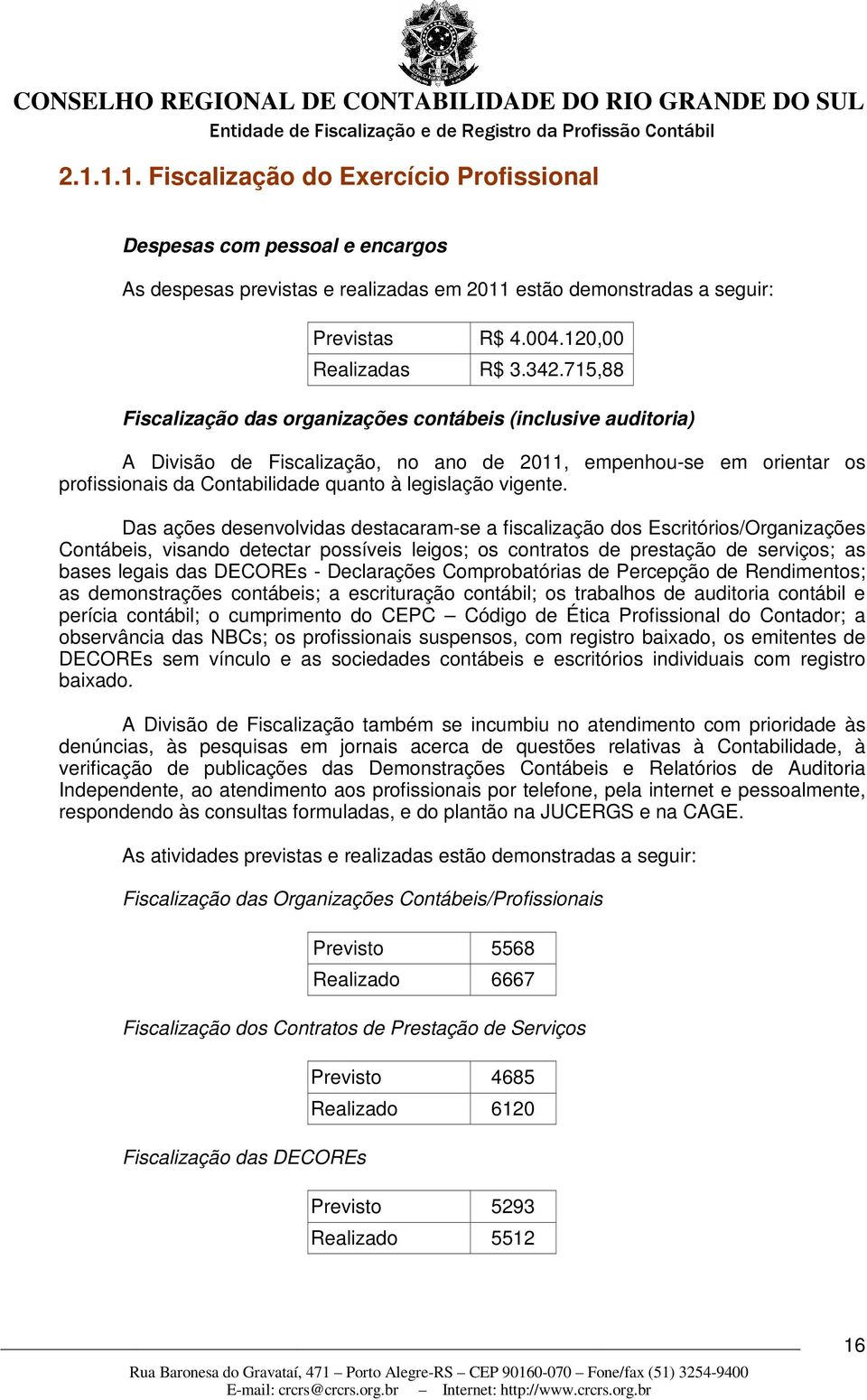 Das ações desenvolvidas destacaram-se a fiscalização dos Escritórios/Organizações Contábeis, visando detectar possíveis leigos; os contratos de prestação de serviços; as bases legais das DECOREs -