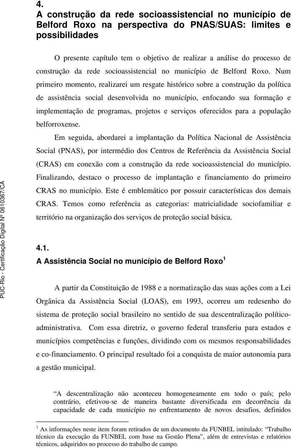 Num primeiro momento, realizarei um resgate histórico sobre a construção da política de assistência social desenvolvida no município, enfocando sua formação e implementação de programas, projetos e