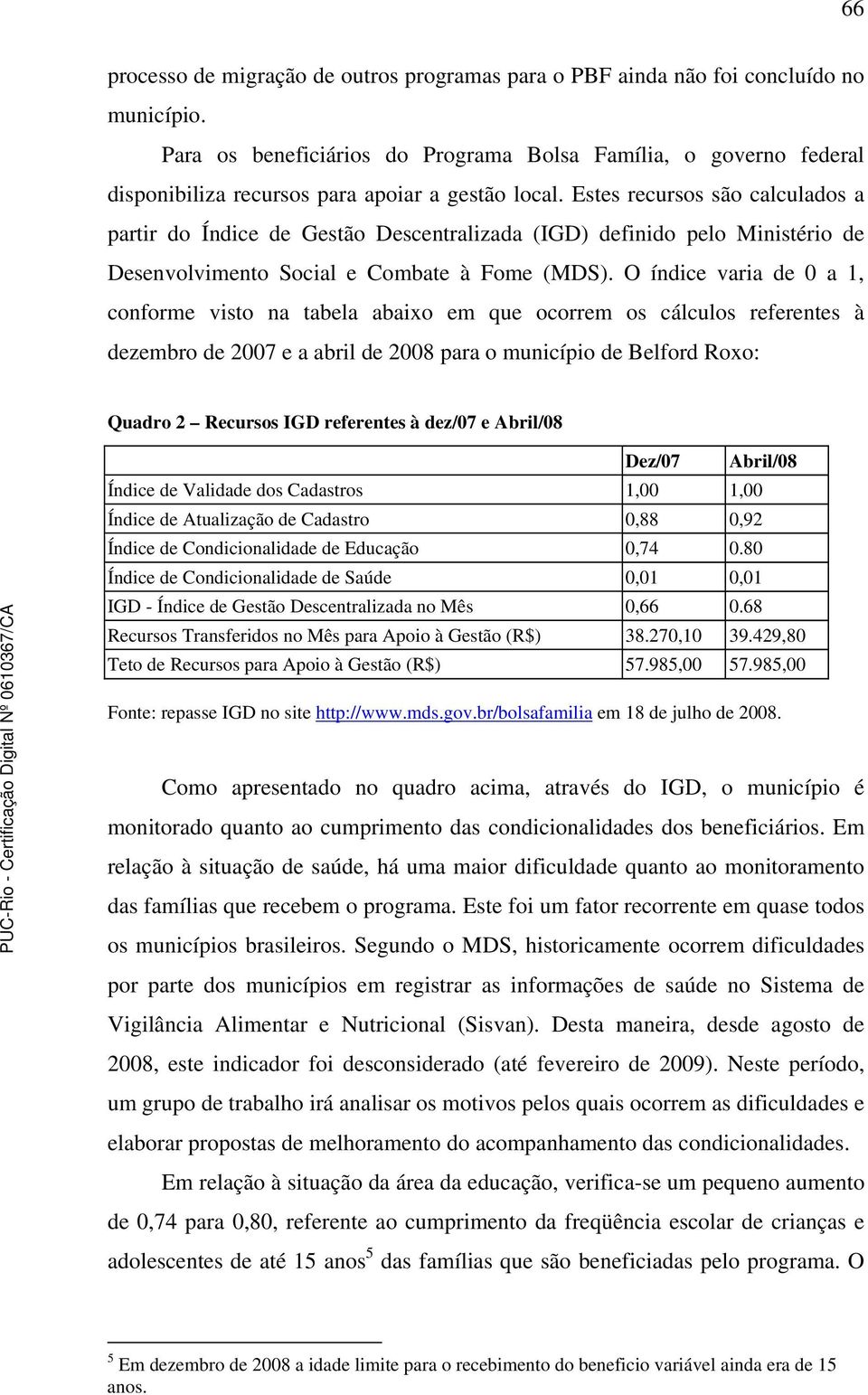 Estes recursos são calculados a partir do Índice de Gestão Descentralizada (IGD) definido pelo Ministério de Desenvolvimento Social e Combate à Fome (MDS).