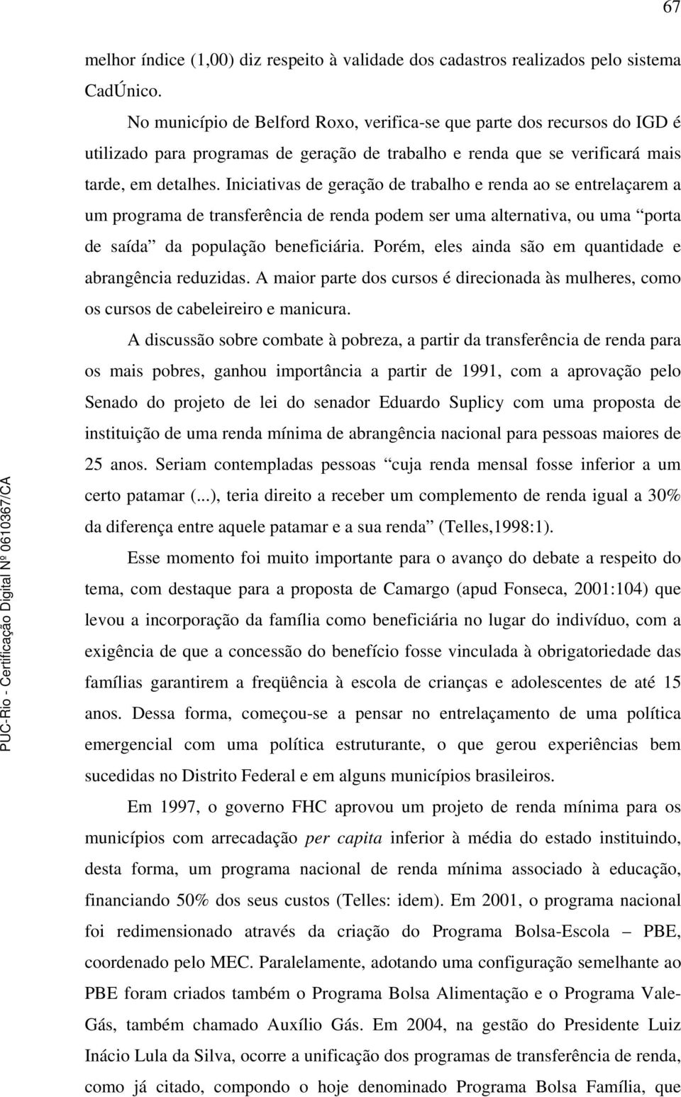 Iniciativas de geração de trabalho e renda ao se entrelaçarem a um programa de transferência de renda podem ser uma alternativa, ou uma porta de saída da população beneficiária.