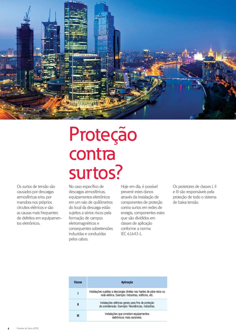 o caso específico de descargas atmosféricas, equipamentos eletrônicos em um raio de quilômetros do local da descarga estão sujeitos a sérios riscos pela formação de campos eletromagnéticos e