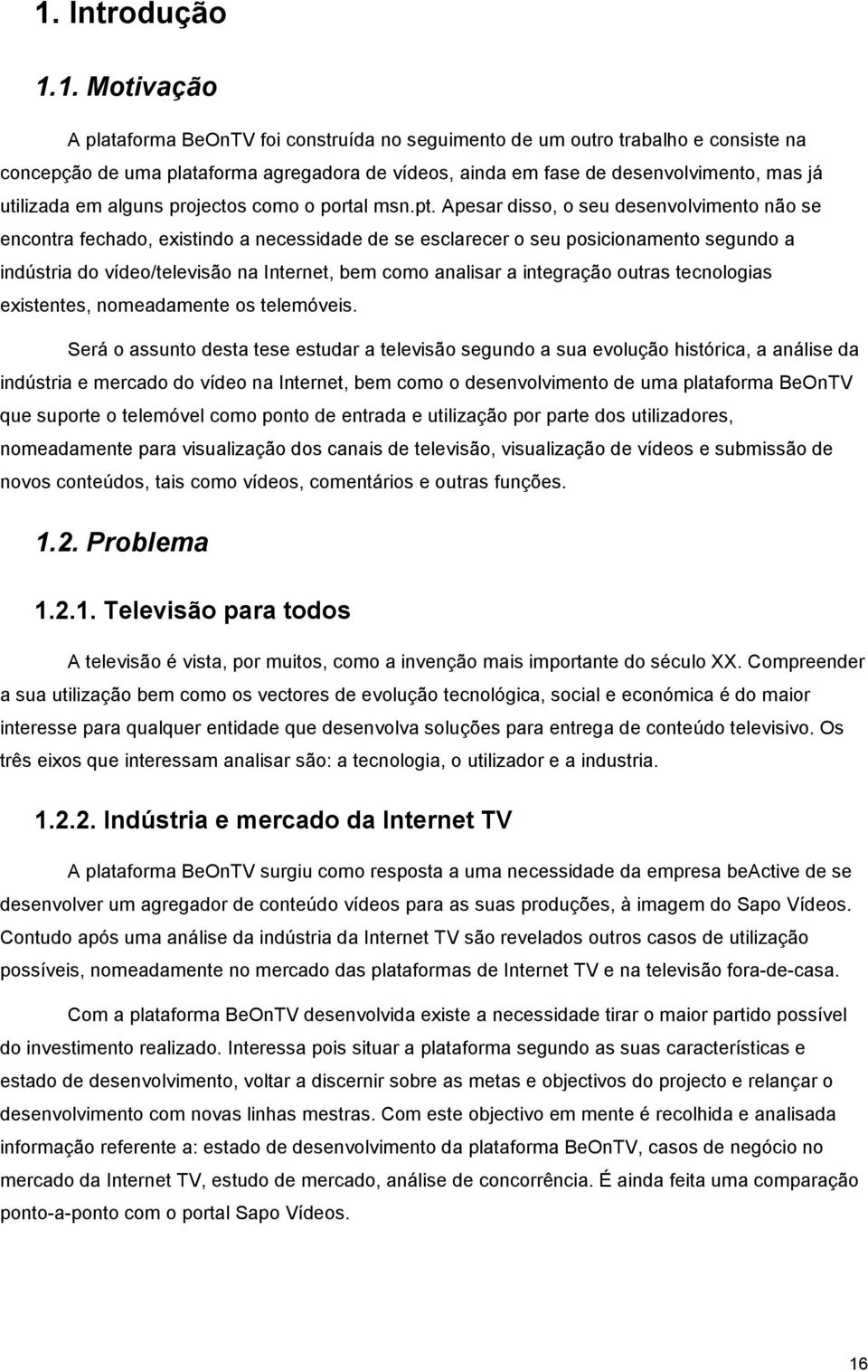 Apesar diss, seu desenvlviment nã se encntra fechad, existind a necessidade de se esclarecer seu psicinament segund a indústria d víde/televisã na Internet, bem cm analisar a integraçã utras