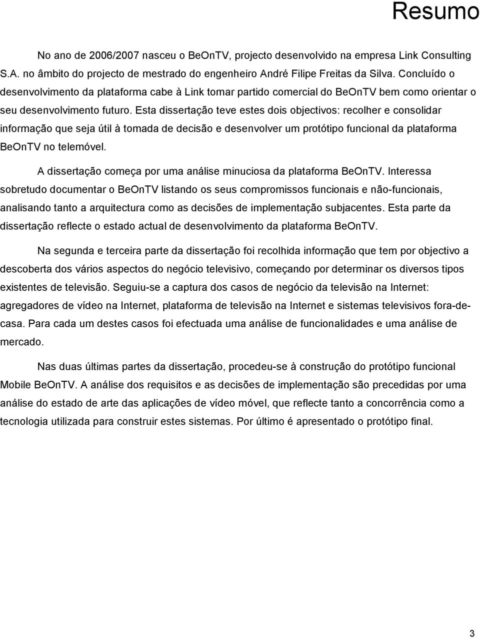 Esta dissertaçã teve estes dis bjectivs: reclher e cnslidar infrmaçã que seja útil à tmada de decisã e desenvlver um prtótip funcinal da platafrma BeOnTV n telemóvel.