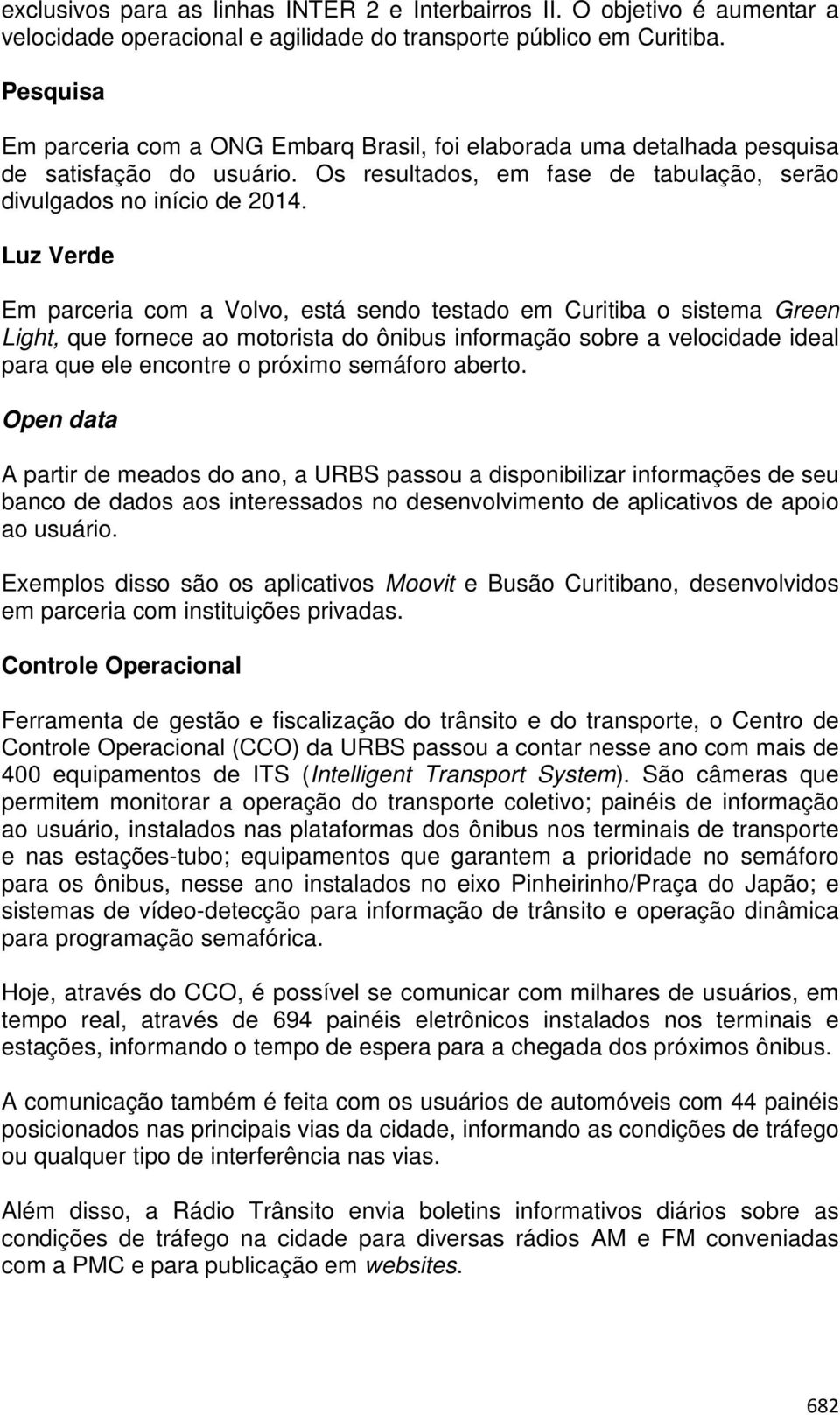 Luz Verde Em parceria com a Volvo, está sendo testado em Curitiba o sistema Green Light, que fornece ao motorista do ônibus informação sobre a velocidade ideal para que ele encontre o próximo