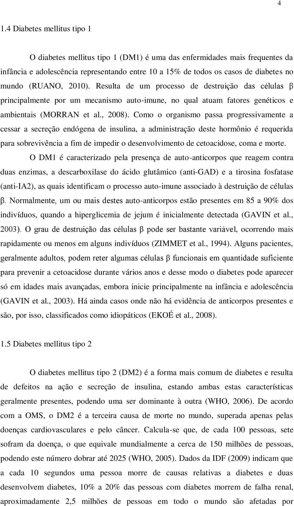 Como o organismo passa progressivamente a cessar a secreção endógena de insulina, a administração deste hormônio é requerida para sobrevivência a fim de impedir o desenvolvimento de cetoacidose, coma