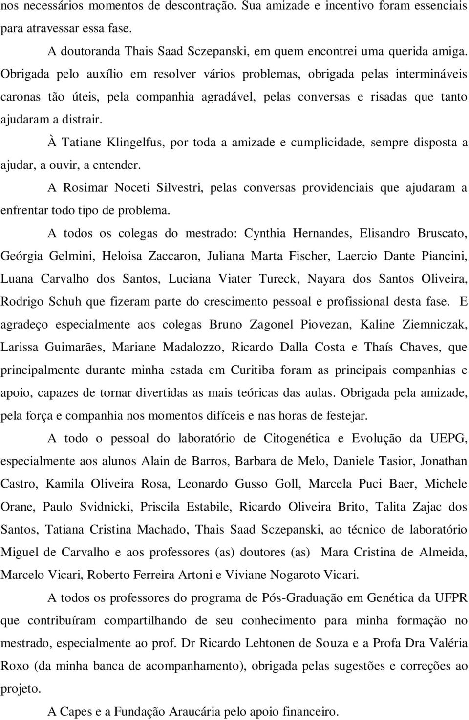 À Tatiane Klingelfus, por toda a amizade e cumplicidade, sempre disposta a ajudar, a ouvir, a entender.