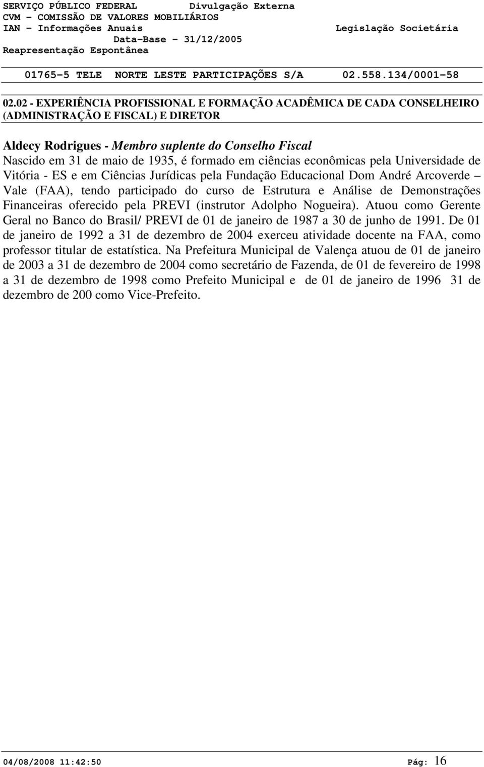 Demonstrações Financeiras oferecido pela PREVI (instrutor Adolpho Nogueira). Atuou como Gerente Geral no Banco do Brasil/ PREVI de 01 de janeiro de 1987 a 30 de junho de 1991.