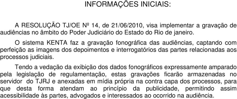 Tendo a vedação da exibição dos dados fonográficos expressamente amparado pela legislação de regulamentação, estas gravações ficarão armazenadas no servidor do TJRJ e anexadas em