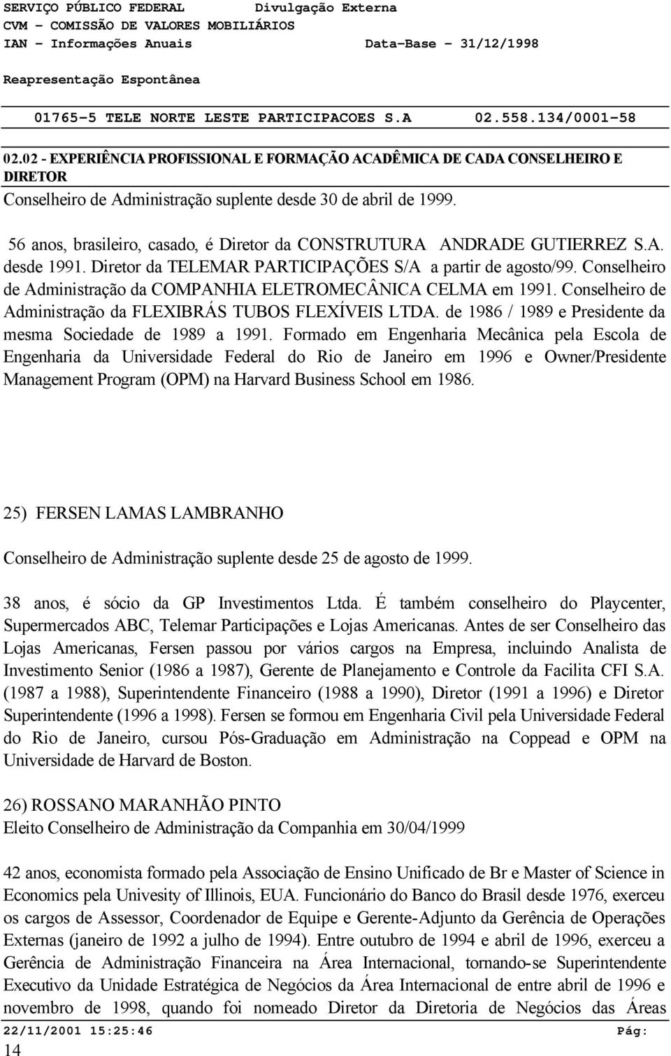 56 anos, brasileiro, casado, é Diretor da CONSTRUTURA ANDRADE GUTIERREZ S.A. desde 1991. Diretor da TELEMAR PARTICIPAÇÕES S/A a partir de agosto/99.