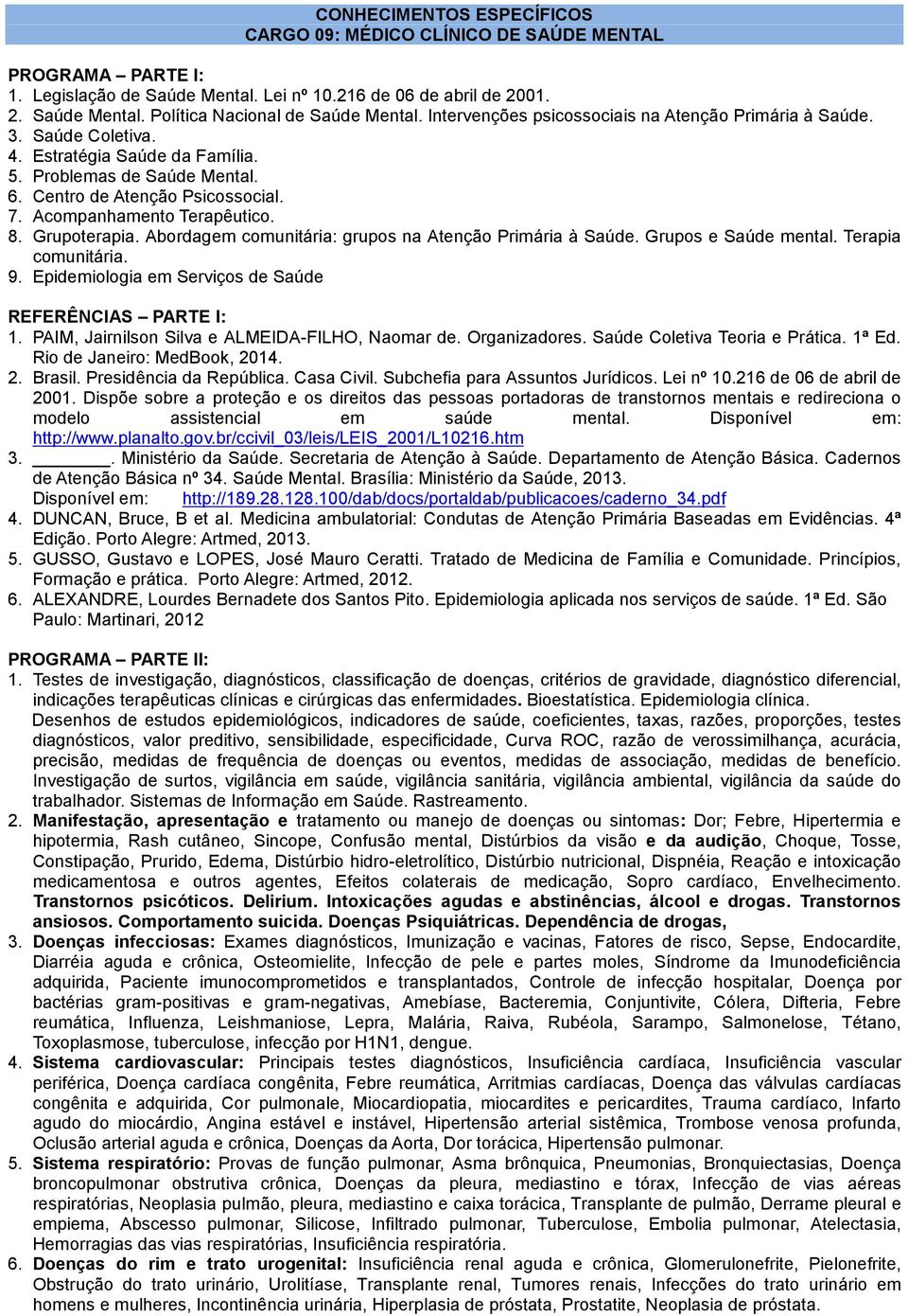 Acompanhamento Terapêutico. 8. Grupoterapia. Abordagem comunitária: grupos na Atenção Primária à Saúde. Grupos e Saúde mental. Terapia comunitária. 9.