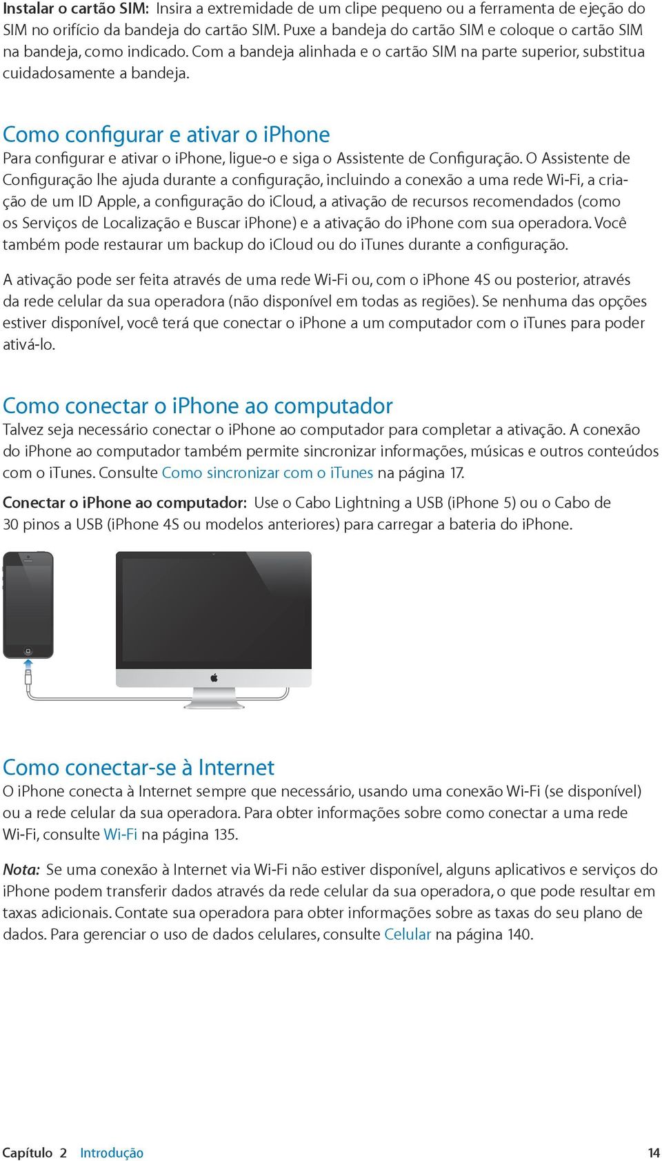 Como configurar e ativar o iphone Para configurar e ativar o iphone, ligue-o e siga o Assistente de Configuração.