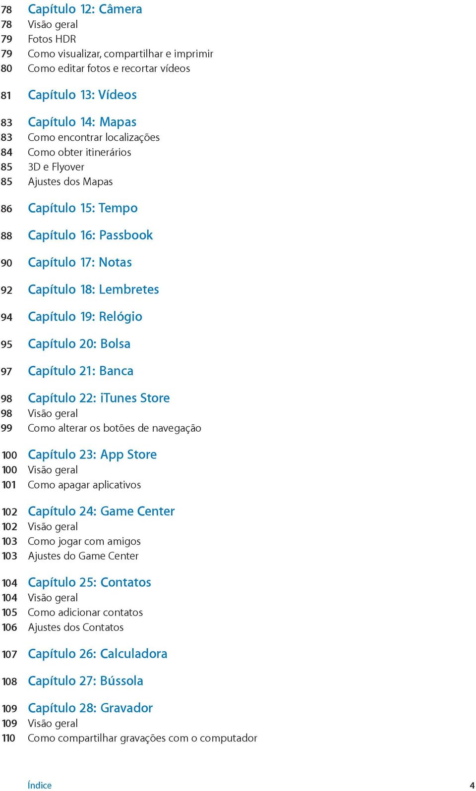 Capítulo 20: Bolsa 97 Capítulo 21: Banca 98 Capítulo 22: itunes Store 98 Visão geral 99 Como alterar os botões de navegação 100 Capítulo 23: App Store 100 Visão geral 101 Como apagar aplicativos 102
