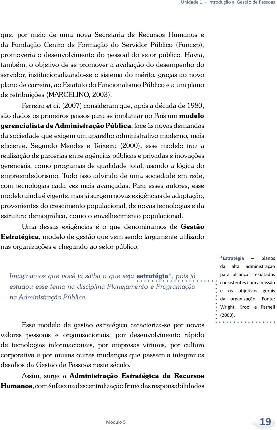 Havia, também, o objetivo de se promover a avaliação do desempenho do servidor, institucionalizando-se o sistema do mérito, graças ao novo plano de carreira, ao Estatuto do Funcionalismo Público e a