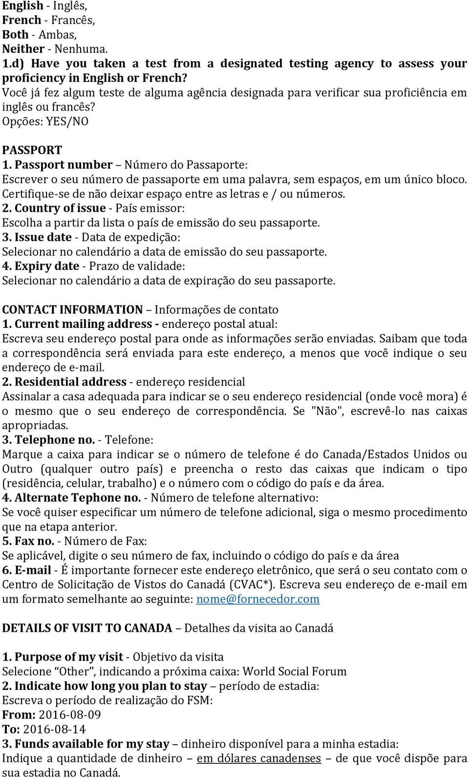 Passport number Número do Passaporte: Escrever o seu número de passaporte em uma palavra, sem espaços, em um único bloco. Certifique-se de não deixar espaço entre as letras e / ou números. 2.