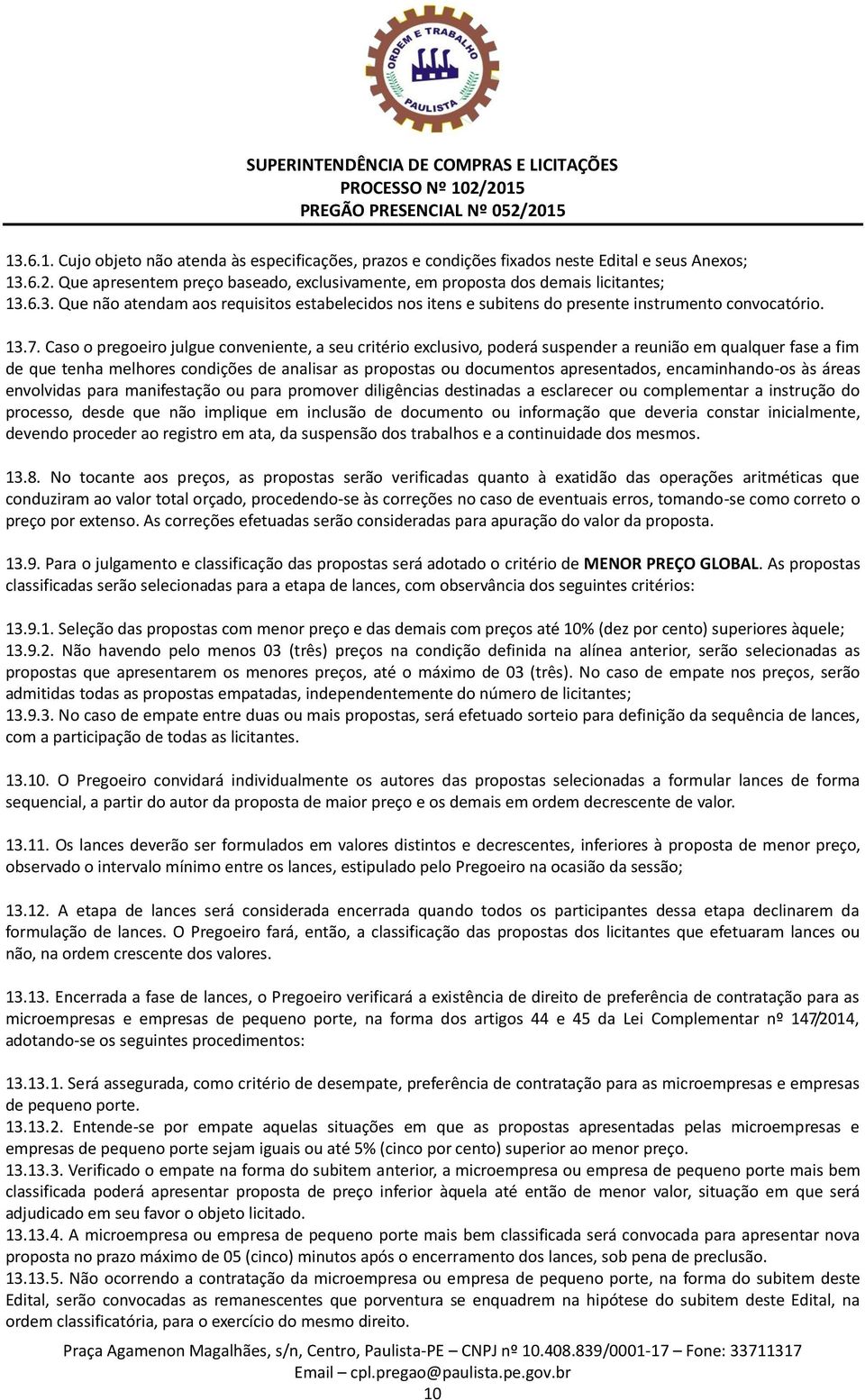 apresentados, encaminhando-os às áreas envolvidas para manifestação ou para promover diligências destinadas a esclarecer ou complementar a instrução do processo, desde que não implique em inclusão de