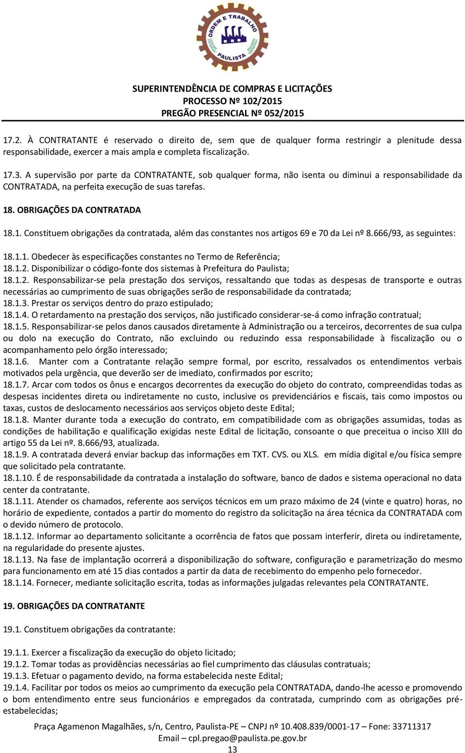 . OBRIGAÇÕES DA CONTRATADA 18.1. Constituem obrigações da contratada, além das constantes nos artigos 69 e 70 da Lei nº 8.666/93, as seguintes: 18.1.1. Obedecer às especificações constantes no Termo de Referência; 18.