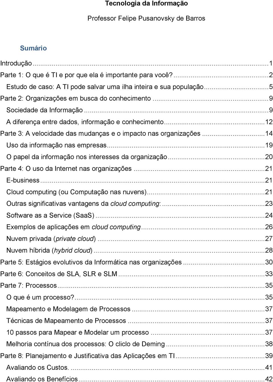 .. 9 A diferença entre dados, informação e conhecimento... 12 Parte 3: A velocidade das mudanças e o impacto nas organizações... 14 Uso da informação nas empresas.