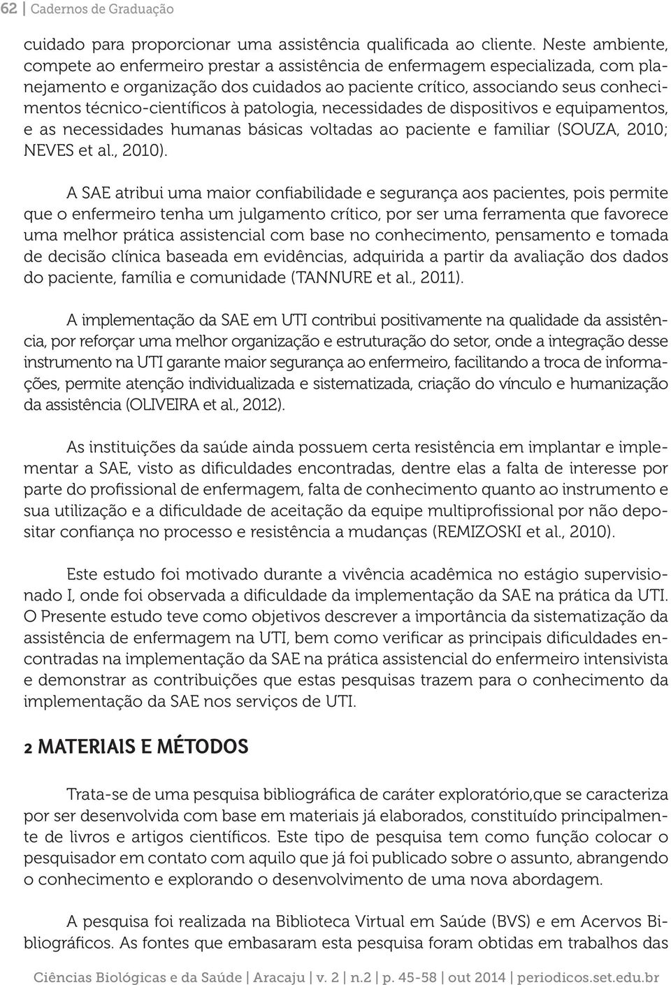 técnico-científicos à patologia, necessidades de dispositivos e equipamentos, e as necessidades humanas básicas voltadas ao paciente e familiar (SOUZA, 2010; NEVES et al., 2010).