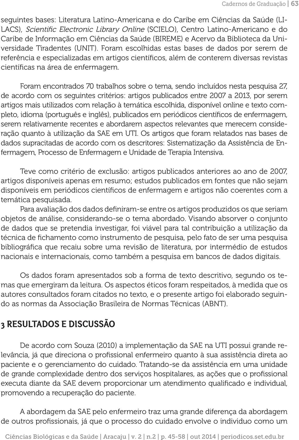 Foram escolhidas estas bases de dados por serem de referência e especializadas em artigos científicos, além de conterem diversas revistas científicas na área de enfermagem.