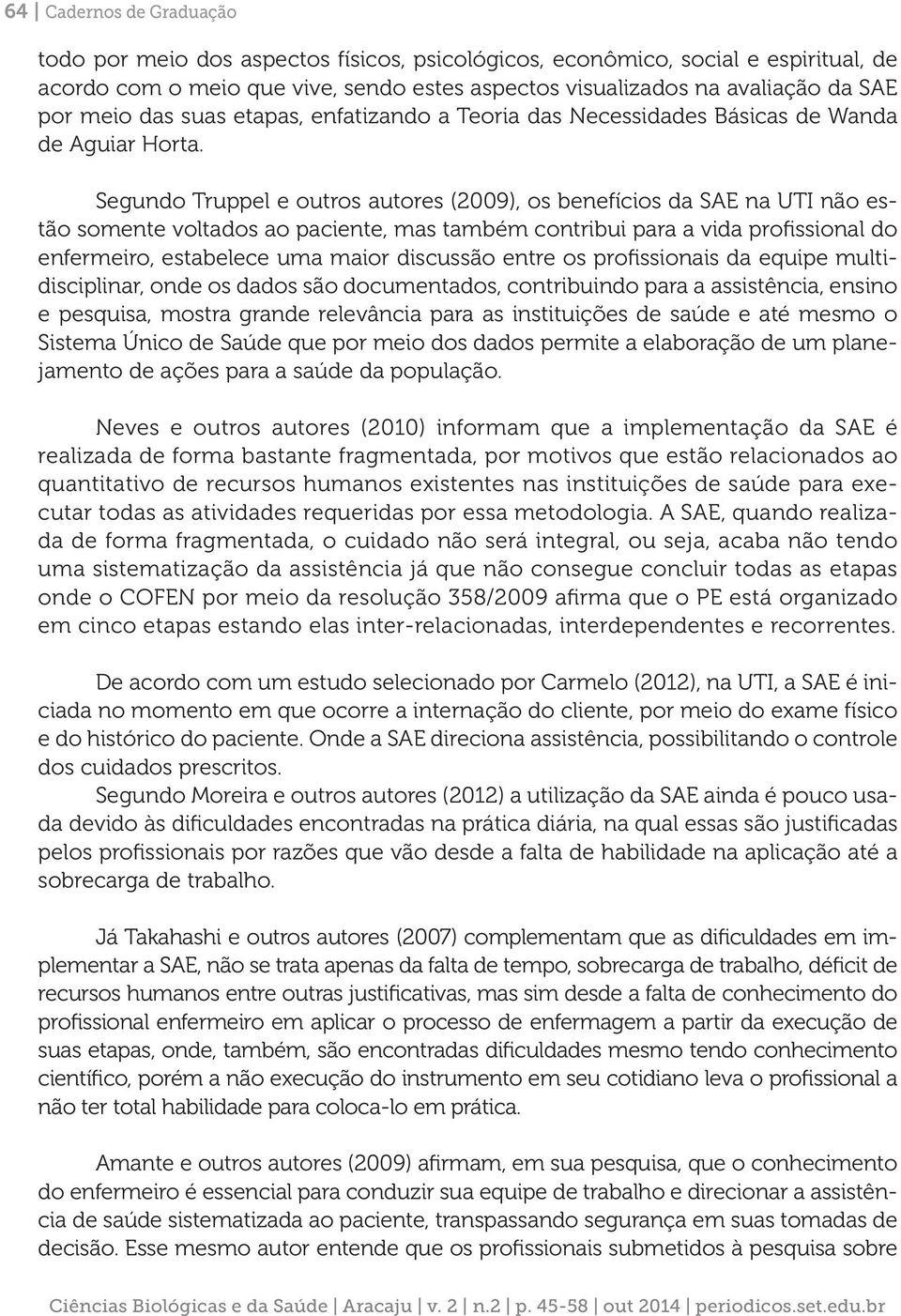 Segundo Truppel e outros autores (2009), os benefícios da SAE na UTI não estão somente voltados ao paciente, mas também contribui para a vida profissional do enfermeiro, estabelece uma maior