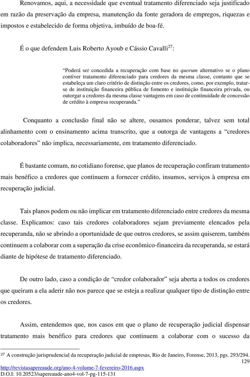 É o que defendem Luis Roberto Ayoub e Cássio Cavalli 27 : Poderá ser concedida a recuperação com base no quorum alternativo se o plano contiver tratamento diferenciado para credores da mesma classe,