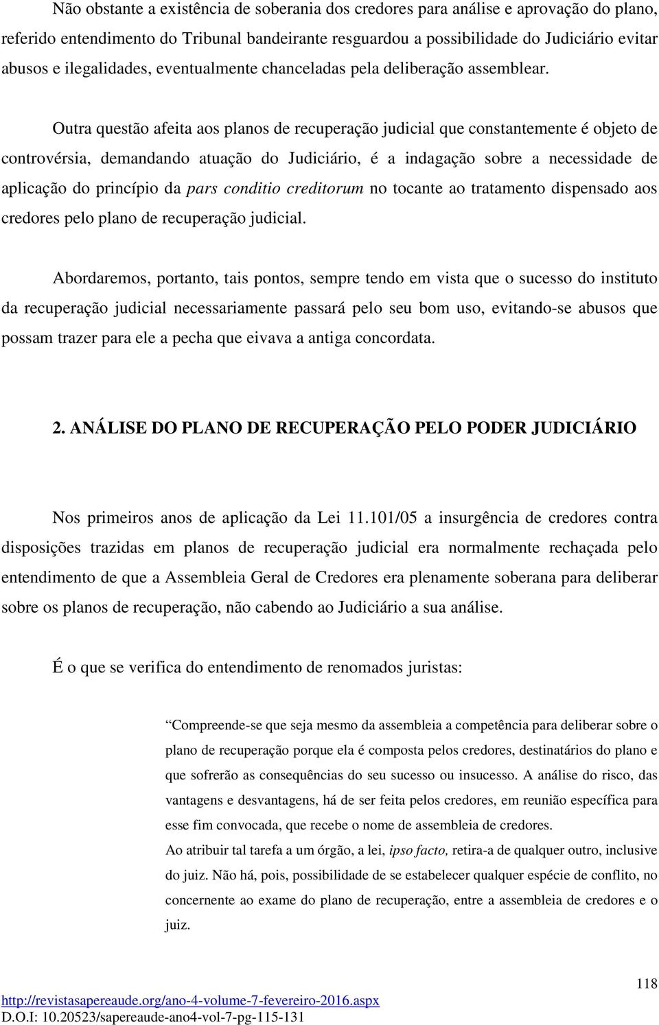 Outra questão afeita aos planos de recuperação judicial que constantemente é objeto de controvérsia, demandando atuação do Judiciário, é a indagação sobre a necessidade de aplicação do princípio da