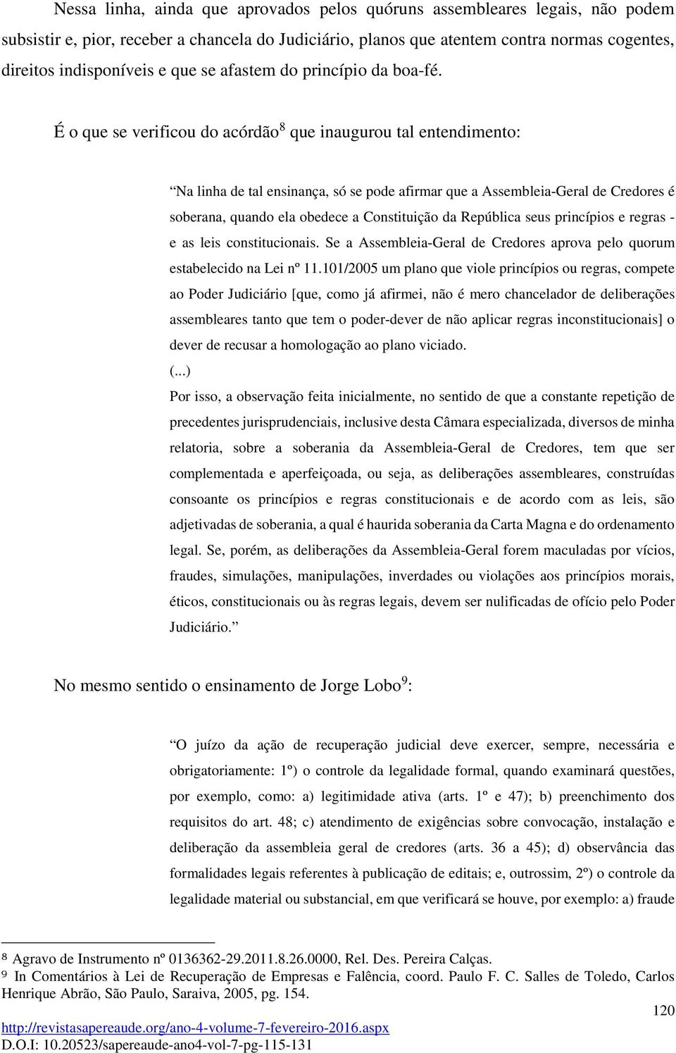 É o que se verificou do acórdão 8 que inaugurou tal entendimento: Na linha de tal ensinança, só se pode afirmar que a Assembleia-Geral de Credores é soberana, quando ela obedece a Constituição da