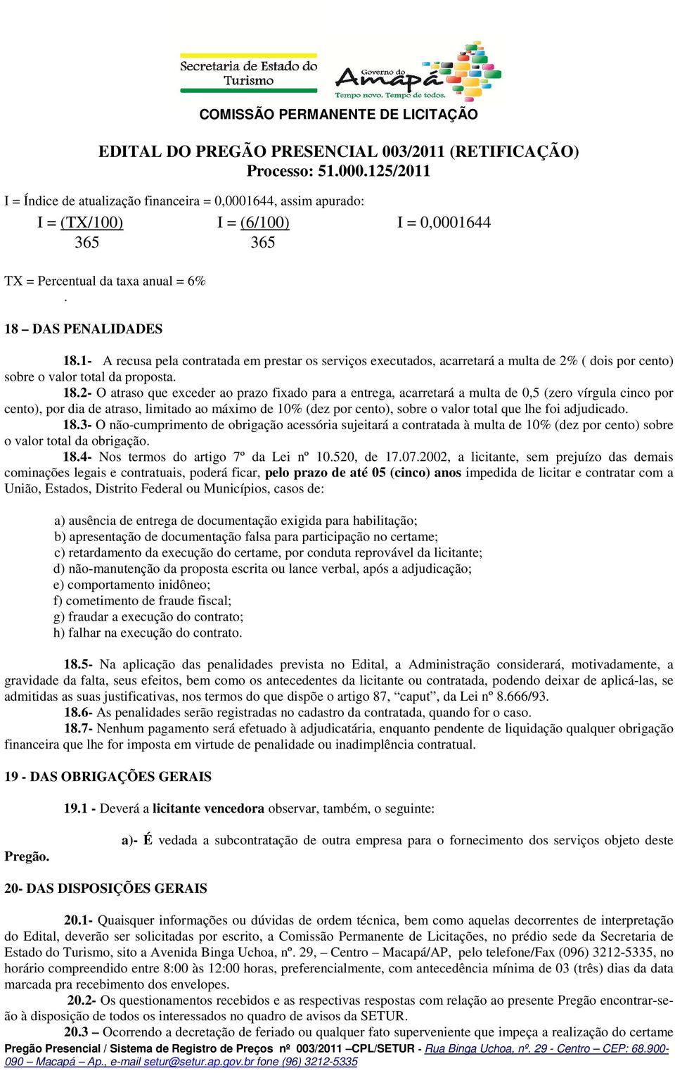 2- O atraso que exceder ao prazo fixado para a entrega, acarretará a multa de 0,5 (zero vírgula cinco por cento), por dia de atraso, limitado ao máximo de 10% (dez por cento), sobre o valor total que