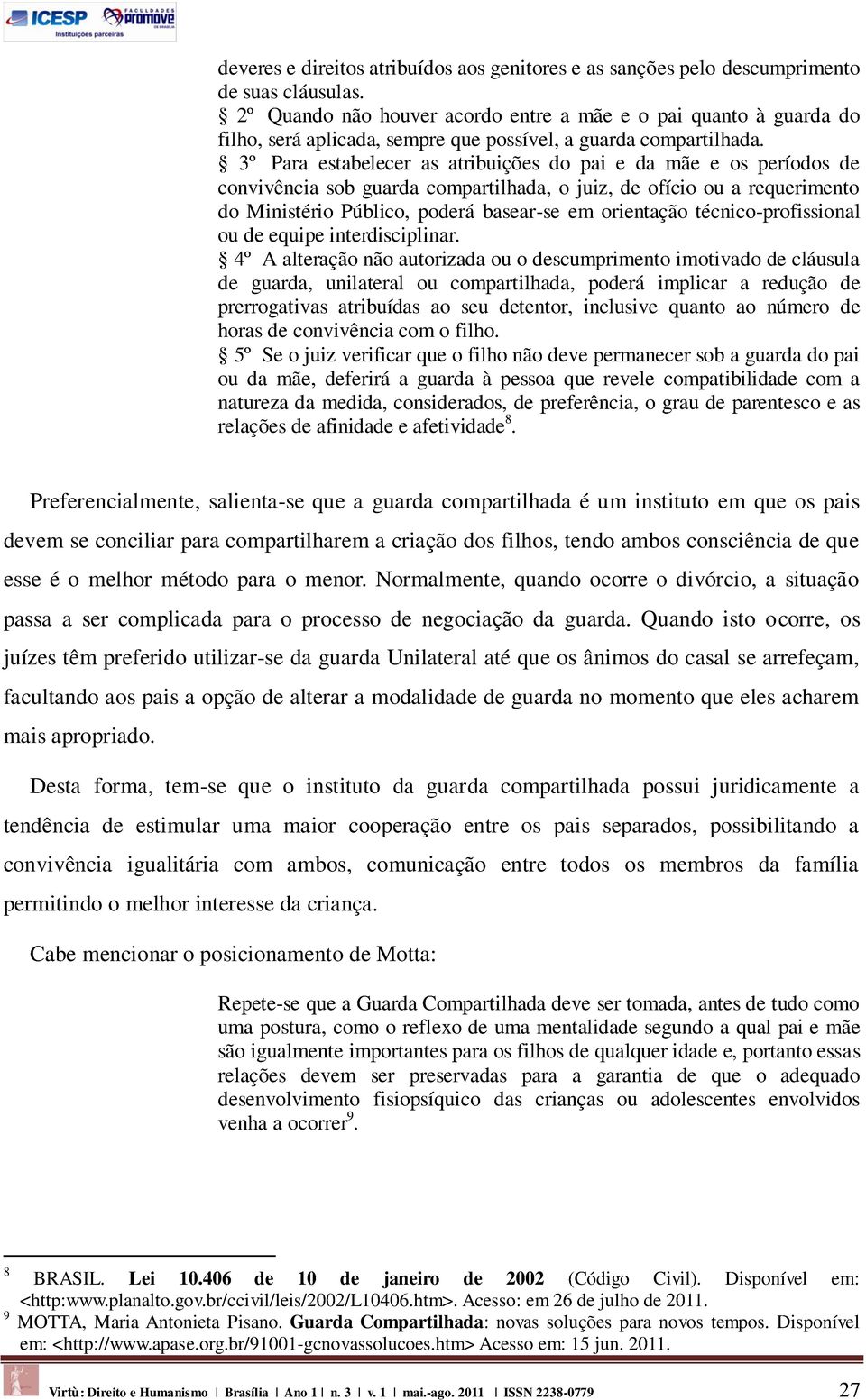 3º Para estabelecer as atribuições do pai e da mãe e os períodos de convivência sob guarda compartilhada, o juiz, de ofício ou a requerimento do Ministério Público, poderá basear-se em orientação