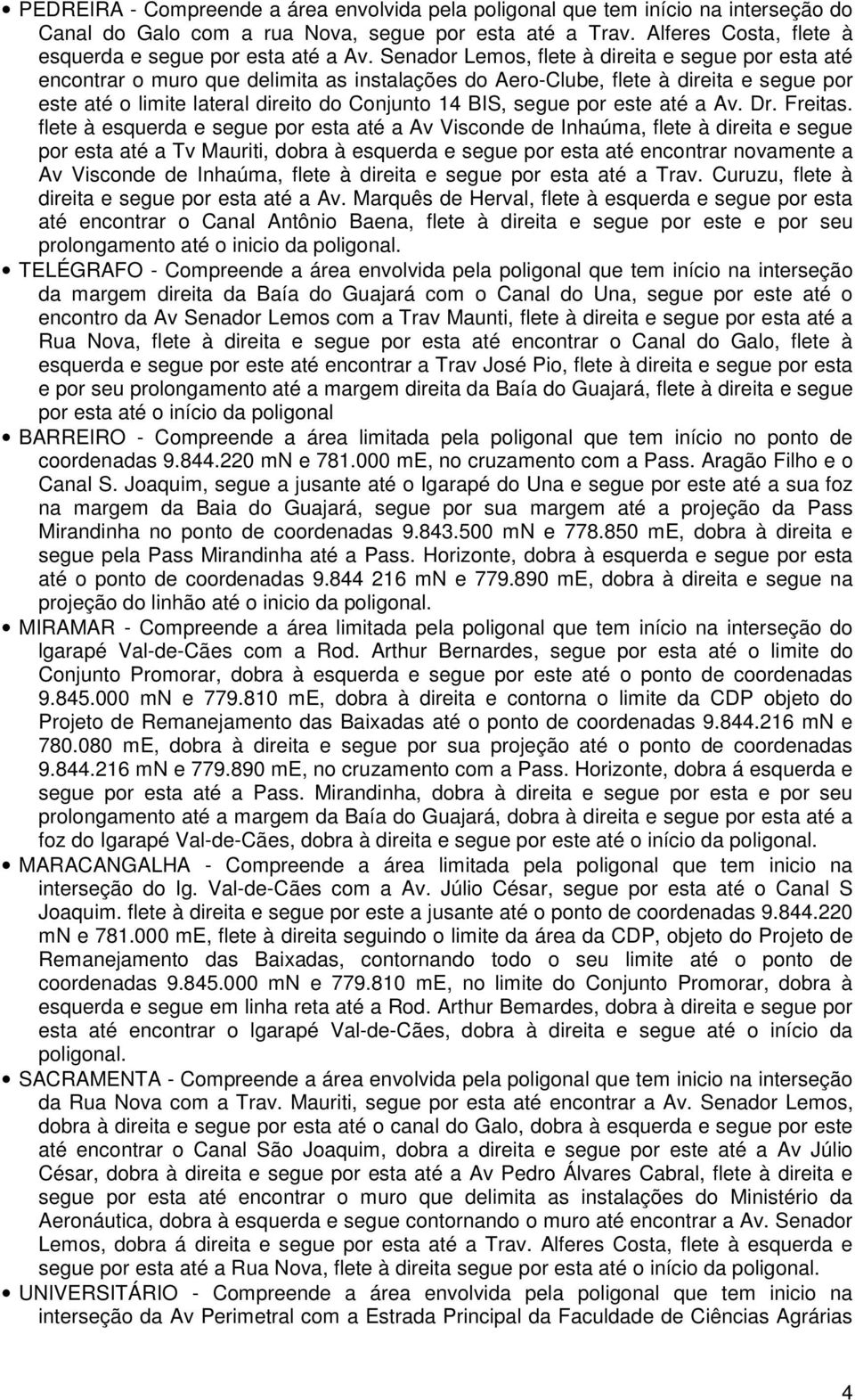 Senador Lemos, flete à direita e segue por esta até encontrar o muro que delimita as instalações do Aero-Clube, flete à direita e segue por este até o limite lateral direito do Conjunto 14 BIS, segue