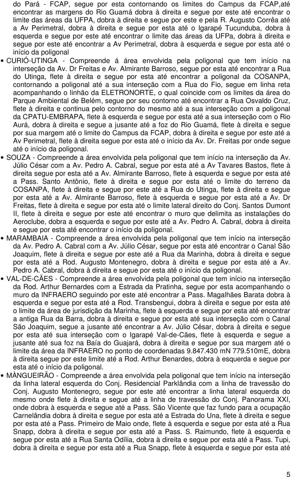 Augusto Corrêa até a Av Perimetral, dobra à direita e segue por esta até o Igarapé Tucunduba, dobra à esquerda e segue por este até encontrar o limite das áreas da UFPa, dobra à direita e segue por